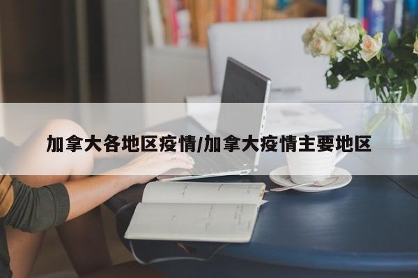 加拿大各地区疫情/加拿大疫情主要地区