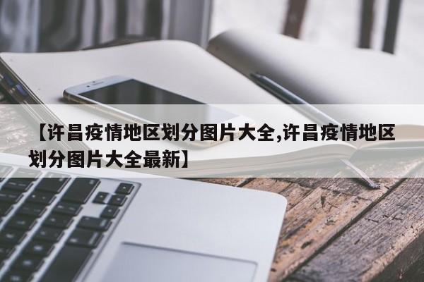 【许昌疫情地区划分图片大全,许昌疫情地区划分图片大全最新】