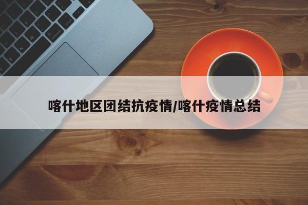 喀什地区团结抗疫情/喀什疫情总结