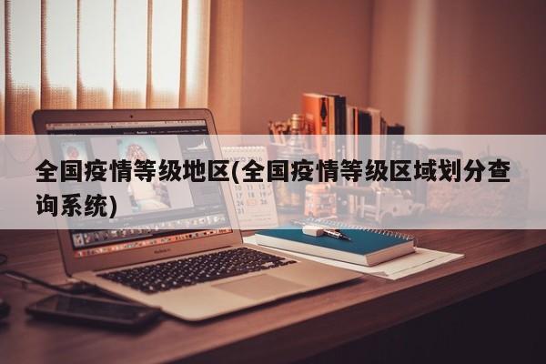 全国疫情等级地区(全国疫情等级区域划分查询系统)