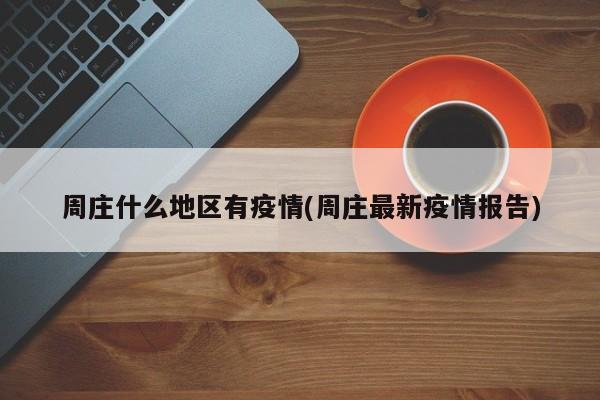 周庄什么地区有疫情(周庄最新疫情报告)