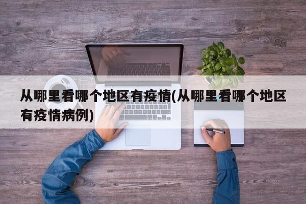 从哪里看哪个地区有疫情(从哪里看哪个地区有疫情病例)