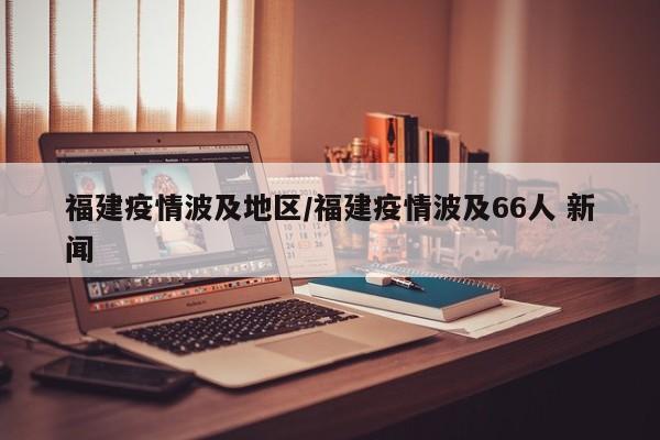福建疫情波及地区/福建疫情波及66人 新闻