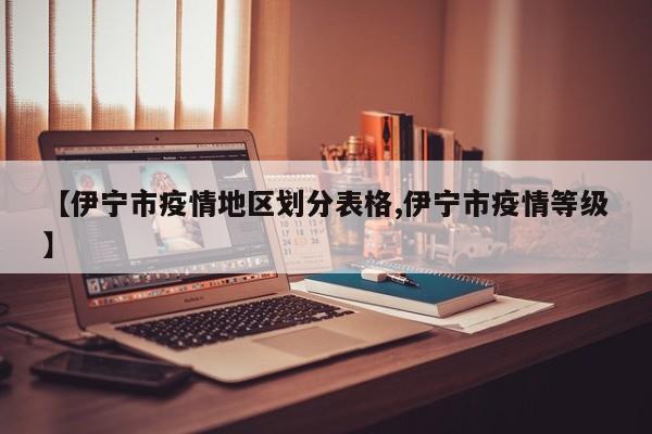 【伊宁市疫情地区划分表格,伊宁市疫情等级】