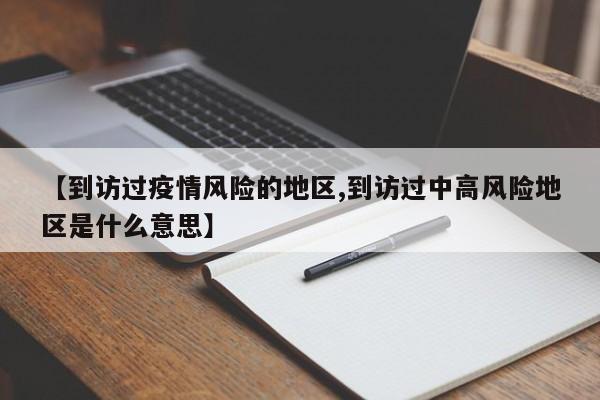 【到访过疫情风险的地区,到访过中高风险地区是什么意思】