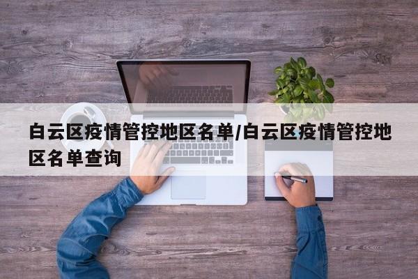 白云区疫情管控地区名单/白云区疫情管控地区名单查询