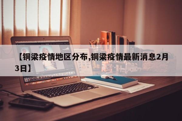 【铜梁疫情地区分布,铜梁疫情最新消息2月3日】