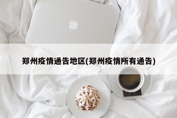 郑州疫情通告地区(郑州疫情所有通告)