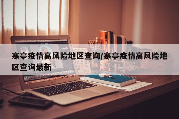 寒亭疫情高风险地区查询/寒亭疫情高风险地区查询最新