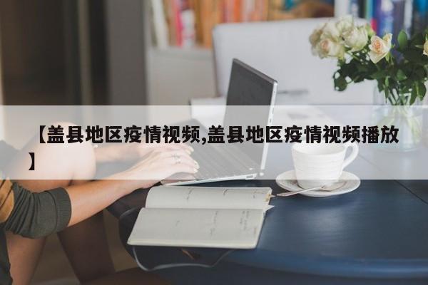 【盖县地区疫情视频,盖县地区疫情视频播放】