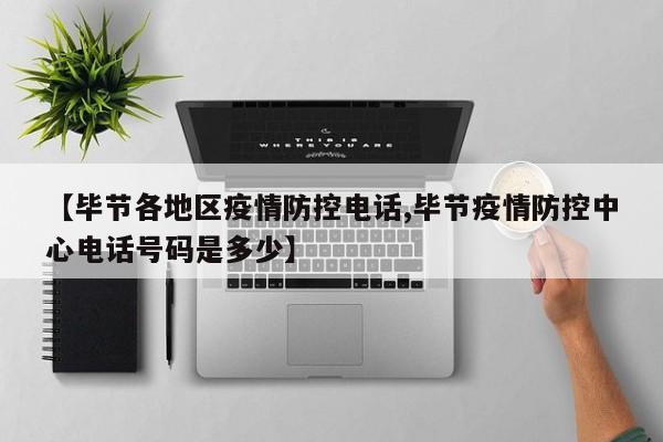 【毕节各地区疫情防控电话,毕节疫情防控中心电话号码是多少】