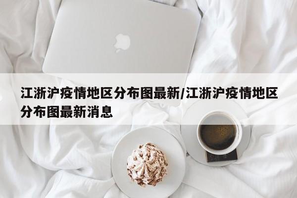 江浙沪疫情地区分布图最新/江浙沪疫情地区分布图最新消息