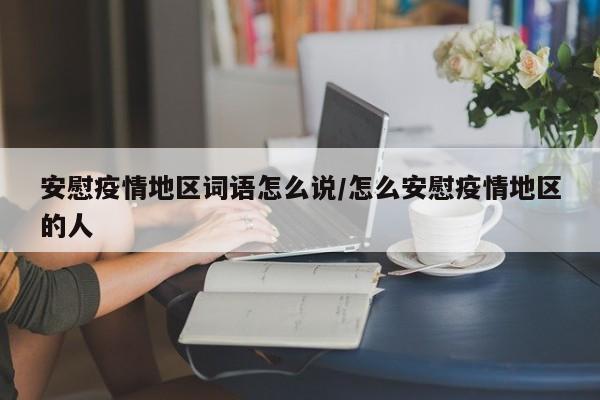 安慰疫情地区词语怎么说/怎么安慰疫情地区的人