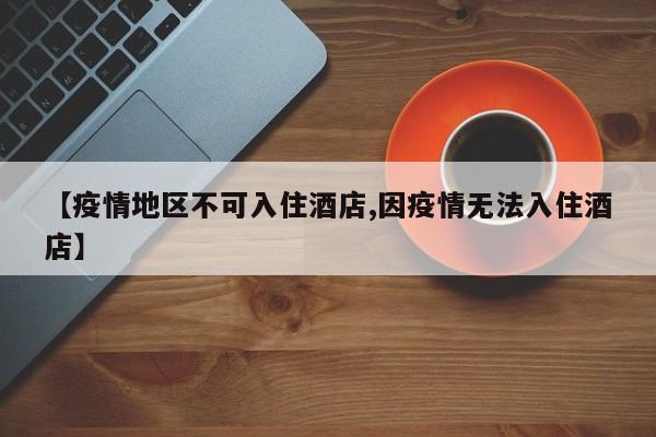 【疫情地区不可入住酒店,因疫情无法入住酒店】