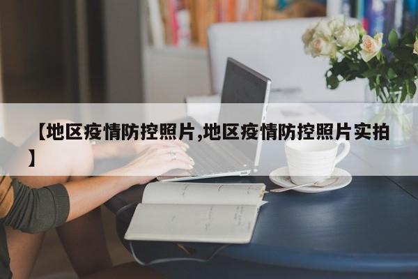 【地区疫情防控照片,地区疫情防控照片实拍】