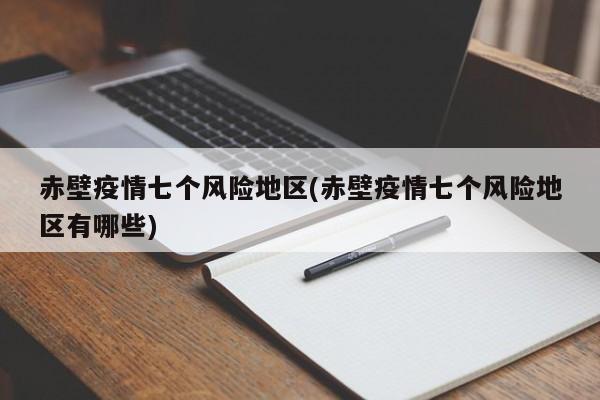 赤壁疫情七个风险地区(赤壁疫情七个风险地区有哪些)