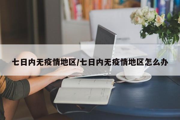 七日内无疫情地区/七日内无疫情地区怎么办