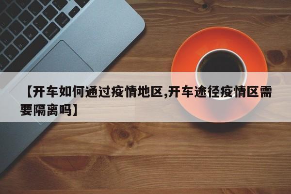 【开车如何通过疫情地区,开车途径疫情区需要隔离吗】