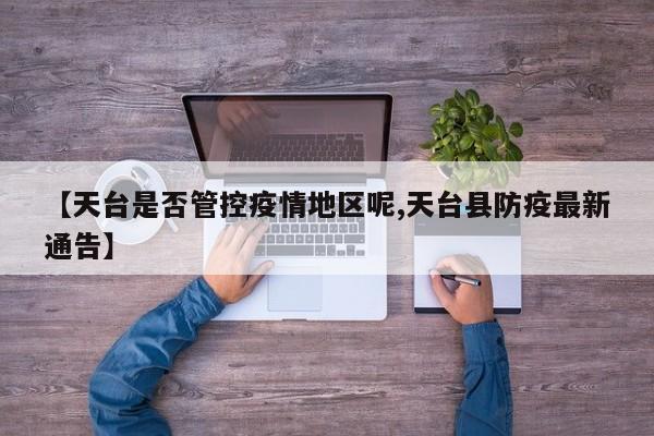 【天台是否管控疫情地区呢,天台县防疫最新通告】