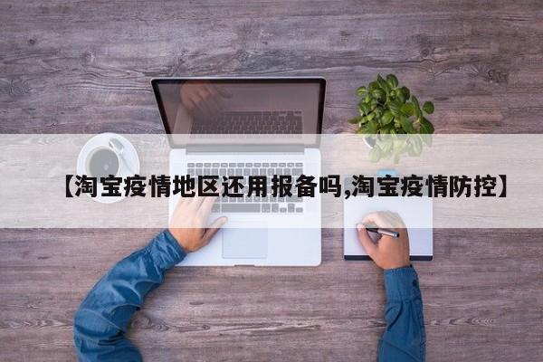 【淘宝疫情地区还用报备吗,淘宝疫情防控】
