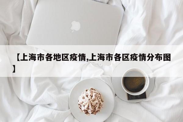 【上海市各地区疫情,上海市各区疫情分布图】