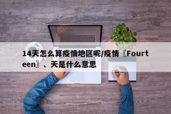 14天怎么算疫情地区呢/疫情〖Fourteen〗、天是什么意思