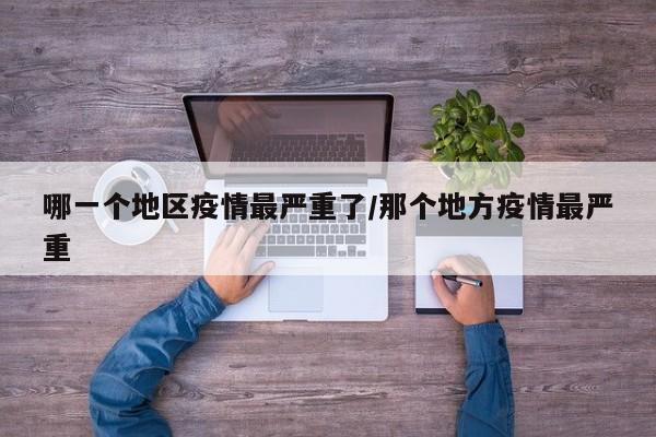 哪一个地区疫情最严重了/那个地方疫情最严重