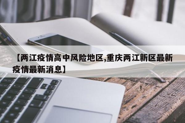 【两江疫情高中风险地区,重庆两江新区最新疫情最新消息】