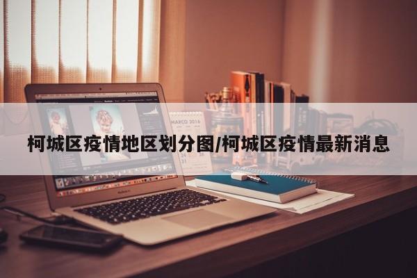 柯城区疫情地区划分图/柯城区疫情最新消息
