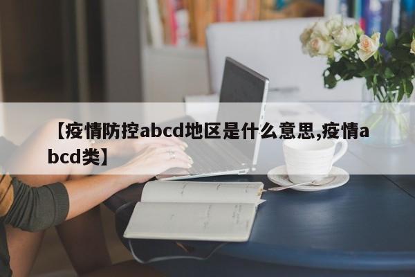 【疫情防控abcd地区是什么意思,疫情abcd类】