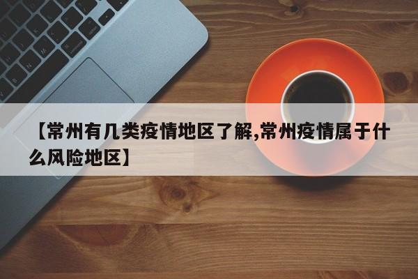 【常州有几类疫情地区了解,常州疫情属于什么风险地区】