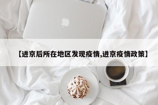 【进京后所在地区发现疫情,进京疫情政策】