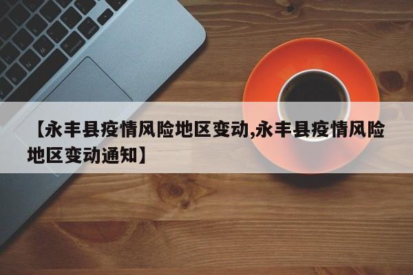 【永丰县疫情风险地区变动,永丰县疫情风险地区变动通知】