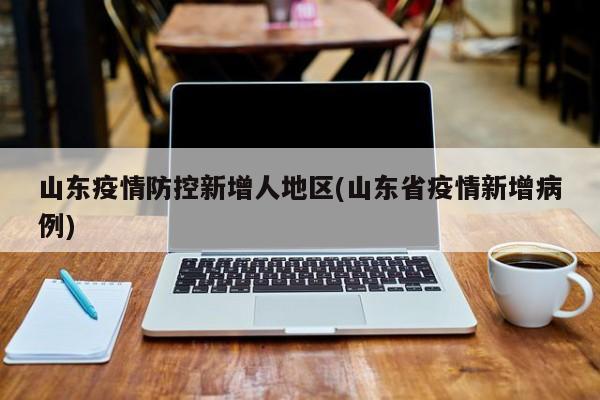 山东疫情防控新增人地区(山东省疫情新增病例)