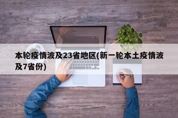 本轮疫情波及23省地区(新一轮本土疫情波及7省份)