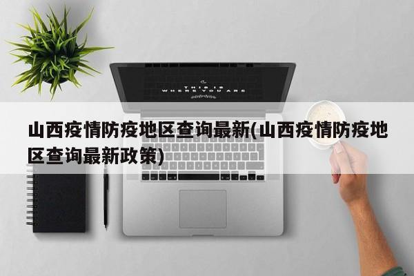 山西疫情防疫地区查询最新(山西疫情防疫地区查询最新政策)
