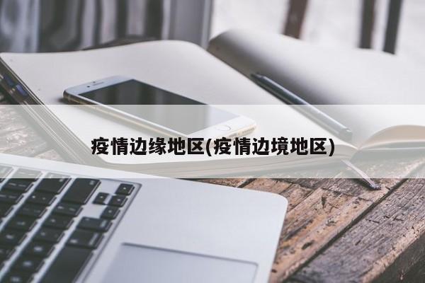 疫情边缘地区(疫情边境地区)