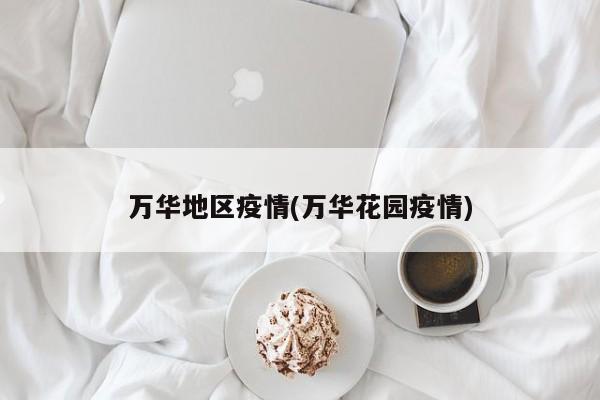 万华地区疫情(万华花园疫情)