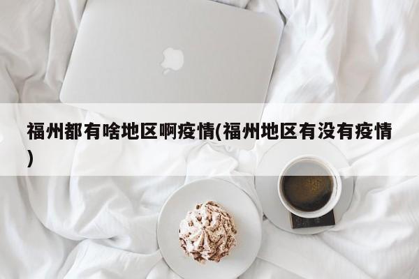福州都有啥地区啊疫情(福州地区有没有疫情)