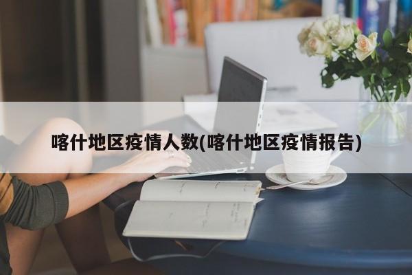 喀什地区疫情人数(喀什地区疫情报告)