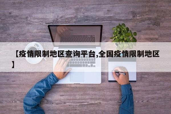 【疫情限制地区查询平台,全国疫情限制地区】