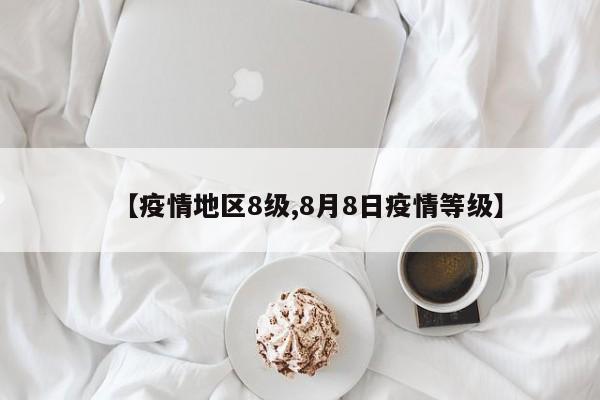 【疫情地区8级,8月8日疫情等级】