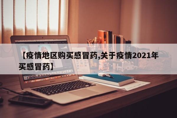 【疫情地区购买感冒药,关于疫情2021年买感冒药】