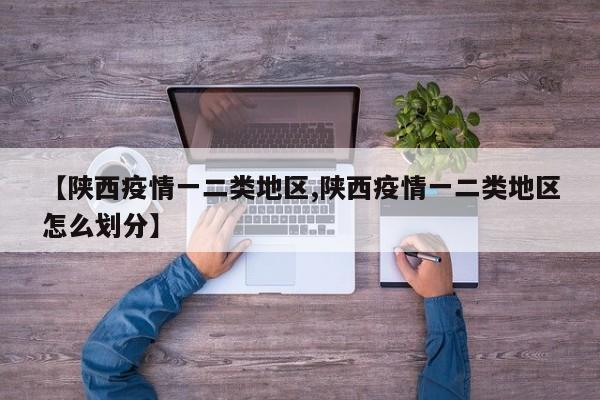 【陕西疫情一二类地区,陕西疫情一二类地区怎么划分】