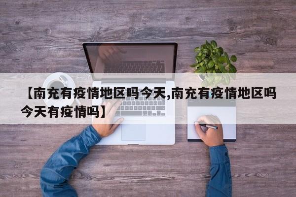 【南充有疫情地区吗今天,南充有疫情地区吗今天有疫情吗】