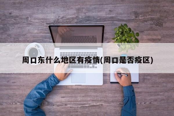 周口东什么地区有疫情(周口是否疫区)