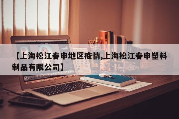 【上海松江春申地区疫情,上海松江春申塑料制品有限公司】