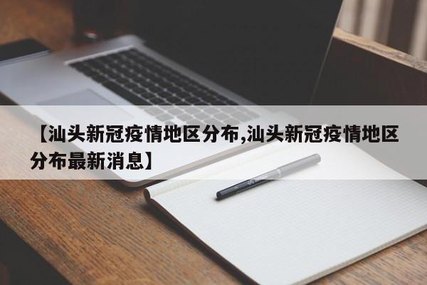 【汕头新冠疫情地区分布,汕头新冠疫情地区分布最新消息】