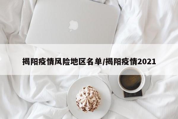 揭阳疫情风险地区名单/揭阳疫情2021