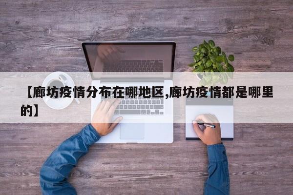 【廊坊疫情分布在哪地区,廊坊疫情都是哪里的】